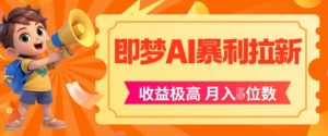 即梦app暴利拉新，收益上限极高，月入5位数，AI风口落地实操项目|淘骐网赚资源库