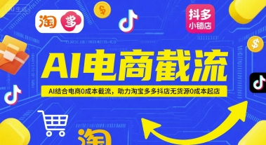 AI电商截流项目,AI结合电商0成本截流,助力淘宝多多抖店无货源0成本起店|淘骐网赚资源库