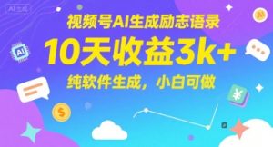 视频号AI生成励志语录,10天收益3k+,纯软件生成,小白可做|淘骐网赚资源库