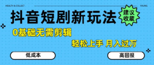 抖音短剧拉新新玩法,0基础无需剪辑,简单上手,轻松月入过W|淘骐网赚资源库