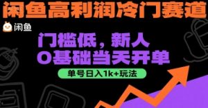 闲鱼高利润冷门赛道:门槛低,新人0基础当天开单,单号日入1k+玩法【揭秘】|淘骐网赚资源库