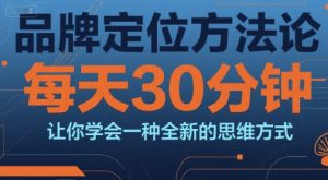 品牌定位方法论,每天30钟分让你学会一种全新的思维方式|淘骐网赚资源库