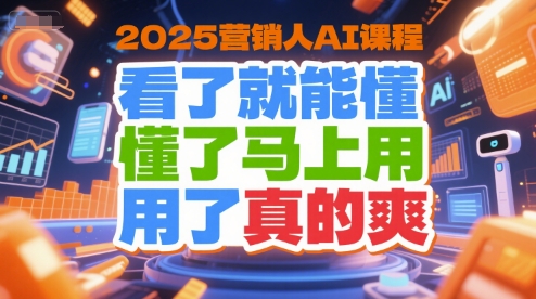 2025营销人AI课程，看了就能懂，懂了马上用，用了真的爽|淘骐网赚资源库