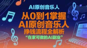 AI原创音乐人，从0到1掌握AI原创音乐人挣钱流程全解析，在家可做的AI副业|淘骐网赚资源库