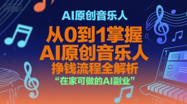 AI原创音乐人，从0到1掌握AI原创音乐人挣钱流程全解析，在家可做的AI副业|淘骐网赚资源库