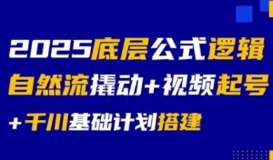 2025底层公式逻辑自然流撬动+视频起号+千川基础计划搭建|淘骐网赚资源库