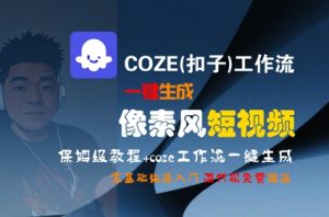 COZE(扣子)工作流一键生成像素风短视频，保姆级教程，零基础快速入门|淘骐网赚资源库