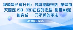视频号分成另类视频玩法单号每天固定150左右的收益利用AI就能完成一刀不剪的手法|淘骐网赚资源库