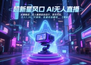 超新星风口无人直播，长期稳定，无人看顾自动运行，菜鸟可玩，日入1.3k，可复制，批量收益翻倍|淘骐网赚资源库