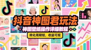 抖音神图君玩法,神图壁纸操作详细教程,转化周期短,收益可观|淘骐网赚资源库