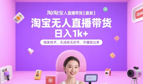 淘宝无人直播带货【最新】,日入1k+,独家技术,无违规无封号,开播就出单【揭秘】|淘骐网赚资源库