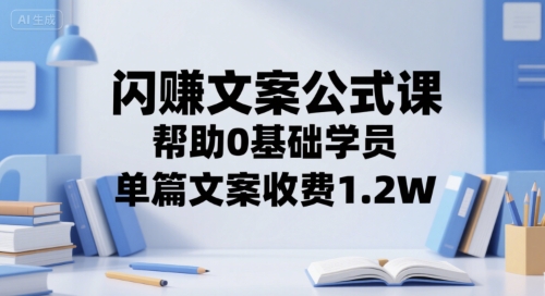 闪赚文案公式课,帮助0基础学员,单篇文案收费1.2W|淘骐网赚资源库