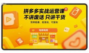 拼多多实战运营课，不讲废话只讲干货，简单粗暴，能落地，可复制|淘骐网赚资源库