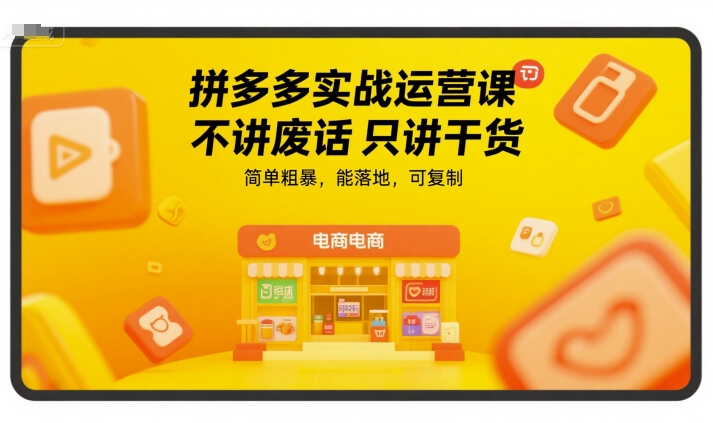 拼多多实战运营课，不讲废话只讲干货，简单粗暴，能落地，可复制|淘骐网赚资源库