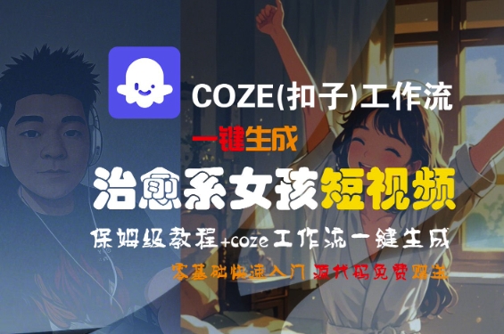 COZE(扣子)工作流一键生成治愈系女孩短视频,保姆级教程,零基础快速入门|淘骐网赚资源库