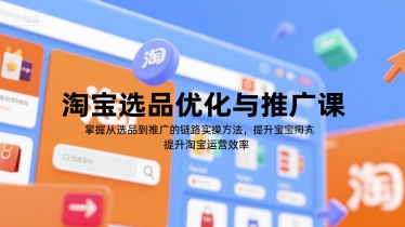 淘宝选品优化与推广课,掌握从选品到推广的全链路实操方法,提升淘宝运营效率|淘骐网赚资源库