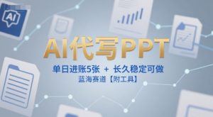 AI代写PPT,单日进账5张+,长久稳定可做,蓝海赛道【附工具】|淘骐网赚资源库