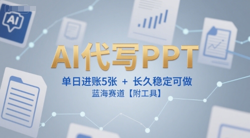 AI代写PPT,单日进账5张+,长久稳定可做,蓝海赛道【附工具】|淘骐网赚资源库