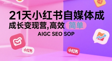 21天小红书自媒体成长变现营,高效 简单 AIGC SEO SOP|淘骐网赚资源库