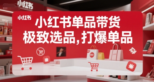 小红书单品带货,极致选品,打爆单品|淘骐网赚资源库