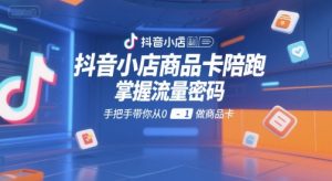 抖音小店商品卡陪跑,掌握流量密码,手把手带你从0-1做商品卡|淘骐网赚资源库