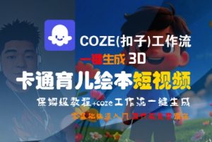 COZE(扣子)工作流一键生成3D卡通育儿绘本短视频,全流程保姆级教学|淘骐网赚资源库