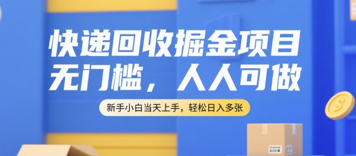 快递回收掘金项目，无门槛，人人可做，新手小白当天上手，轻松日入多张【揭秘】|淘骐网赚资源库