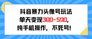抖音暴力头像号玩法,单天变现3-5张纯手机操作,小白也能行|淘骐网赚资源库