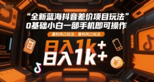 全新蓝海抖音差价项目玩法，0基础小白一部手机即可操作，暴利风口玩法，日入1k+【揭秘】|淘骐网赚资源库