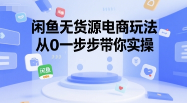 闲鱼无货源电商玩法,从0一步步带你实操|淘骐网赚资源库
