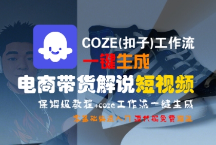 COZE(扣子)工作流一键生成电商带货解说短视频，保姆级教程，0基础快手入门|淘骐网赚资源库