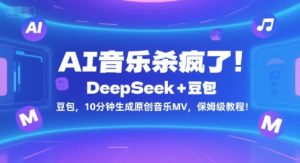 AI音乐杀疯了!DeepSeek+豆包,10分钟生成原创音乐MV,保姆级教程!|淘骐网赚资源库
