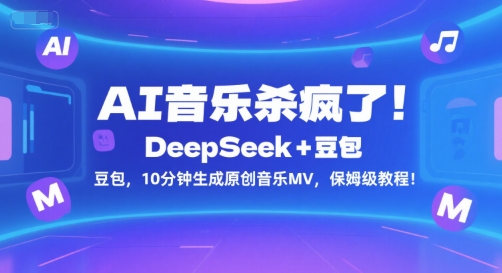 AI音乐杀疯了!DeepSeek+豆包,10分钟生成原创音乐MV,保姆级教程!|淘骐网赚资源库