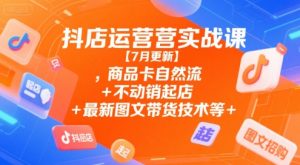抖店运营实战课【7月更新】,商品卡自然流+不动销起店+最新图文带货技术等|淘骐网赚资源库