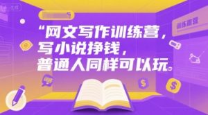 网文写作训练营,写小说挣钱,普通人同样可以玩|淘骐网赚资源库