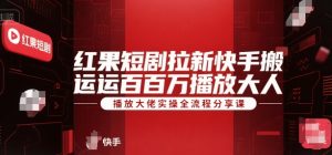 红果短剧拉新快手搬运百万播放大佬实操全流程分享课|淘骐网赚资源库