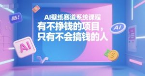 AI壁纸赛道系统课程,有不挣钱的项目,只有不会搞钱的人|淘骐网赚资源库