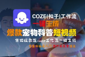 COZE(扣子)工作流一键生成爆款宠物科普短视频,保姆级教程,0基础快速入门|淘骐网赚资源库