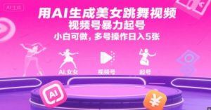 用AI生成美女跳舞视频,视频号暴力起号,小白可做,多号操作日入5张|淘骐网赚资源库