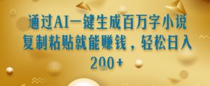 通过AI一键生成百万字小说复制粘贴就能挣钱，轻松日入2张+【揭秘】|淘骐网赚资源库