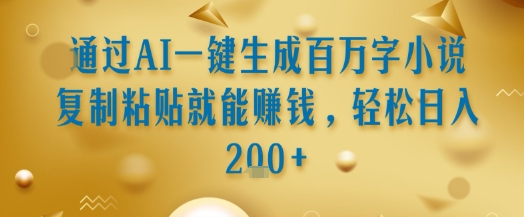 通过AI一键生成百万字小说复制粘贴就能挣钱,轻松日入2张+【揭秘】|淘骐网赚资源库