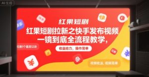 红果短剧拉新之快手发布视频一镜到底全流程教学,拉新1个最高12块,收益给力,操作简单|淘骐网赚资源库