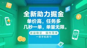 全新助力掘金 ,单价高 ,任务多 ,几秒一单 ,单量无限,收益稳定,操作简单,一部手机即可【揭秘】|淘骐网赚资源库