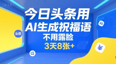 今日头条用AI生成祝福语,不用拍摄,不用露脸,3天8张+|淘骐网赚资源库