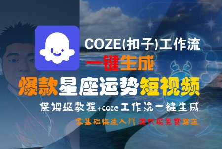 COZE(扣子)工作流一键生成爆款星座运势短视频,保姆级教程,零基础快速入门|淘骐网赚资源库