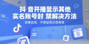抖音开播显示其他实名账号封禁解决方法，效果自测，不保证百分百有效|淘骐网赚资源库