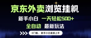 京东外卖浏览全自动项目,操作简单0成本,新手小白轻松一天5张+【揭秘】|淘骐网赚资源库