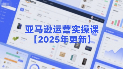 亚马逊运营实操课【2025年更新】主要内容包括亚马逊选品策略解析,选品重点方法、新品口诀必学等|淘骐网赚资源库