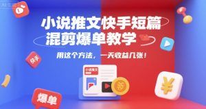 小说推文快手短篇混剪爆单教学,用这个方法,一天收益几张|淘骐网赚资源库