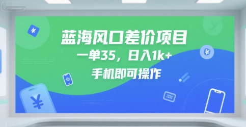 蓝海风口差价项目,一单35,日入1k+,手机即可操作【揭秘】|淘骐网赚资源库